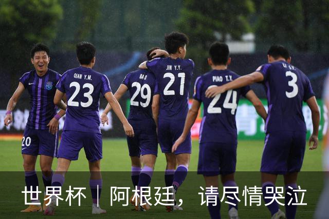 世界杯｜阿根廷，请尽情哭泣