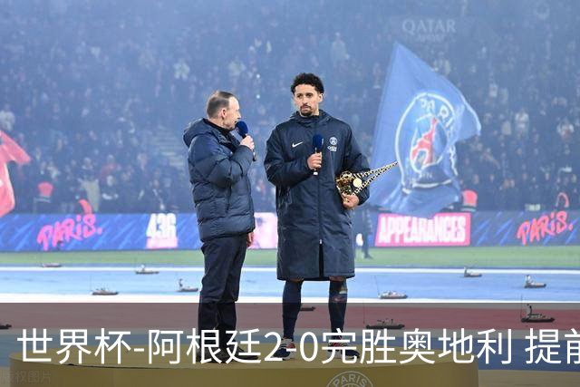 世界杯-阿根廷2-0完胜奥地利 提前一轮小组出线