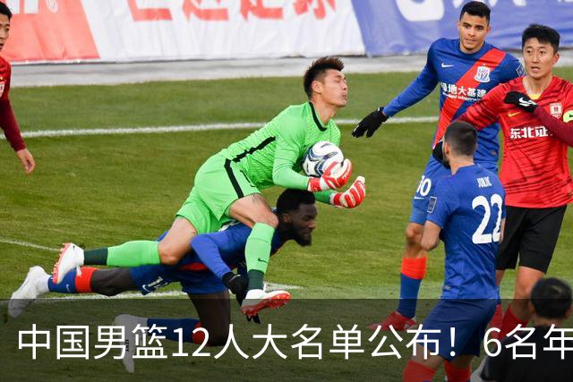 中国男篮12人大名单公布！6名年轻球员有望迎来 成年国家队首秀！