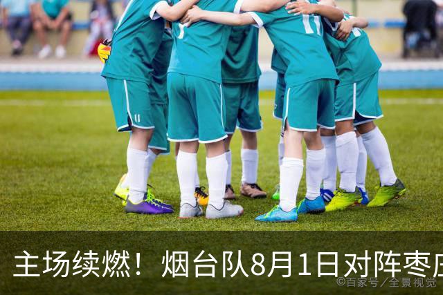 主场续燃！烟台队8月1日对阵枣庄队 售票通道今天12时正式开启