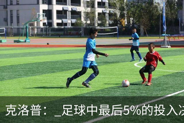 克洛普： 足球中最后5%的投入决定一切 期望与现实匹配就没有压力