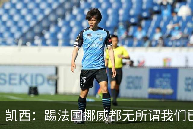凯西：踢法国挪威都无所谓我们已创造历史 加盟尤文？签我很划算