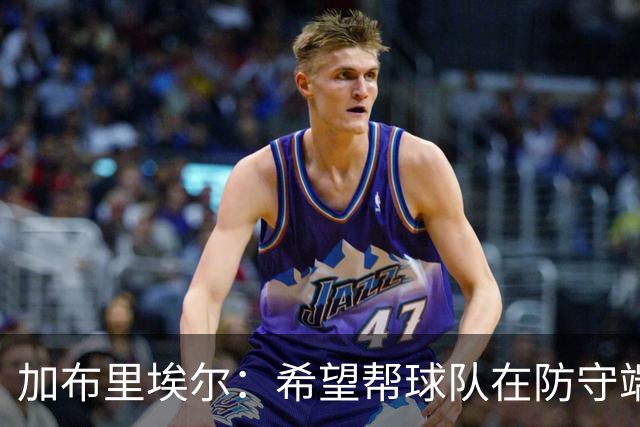 加布里埃尔：希望帮球队在防守端提升档次 准备好防守费利佩了
