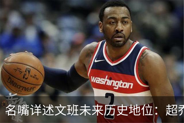 名嘴详述文班未来历史地位：超乔丹成GOAT概率2% 前10守门员25%
