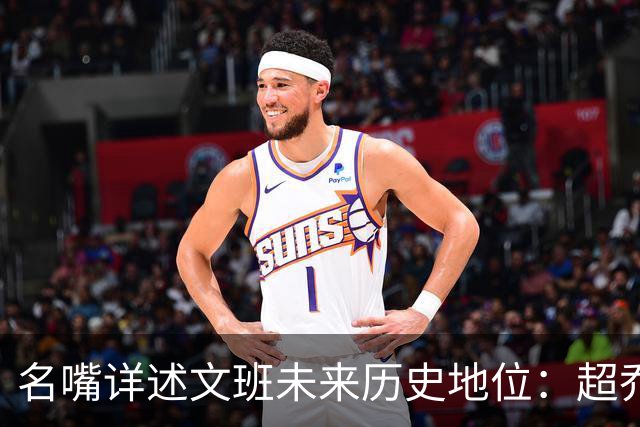 名嘴详述文班未来历史地位：超乔丹成GOAT概率2% 前10守门员25%
