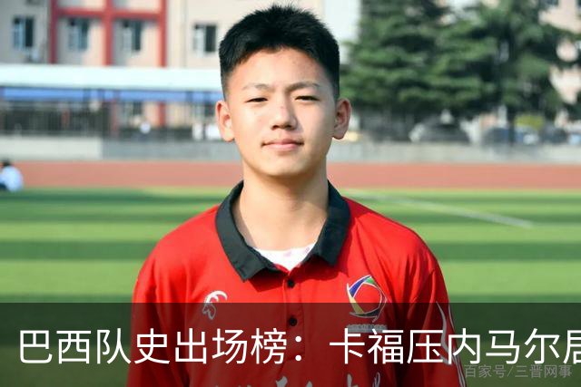 巴西队史出场榜：卡福压内马尔居首 卡洛斯、阿尔维斯分列三四