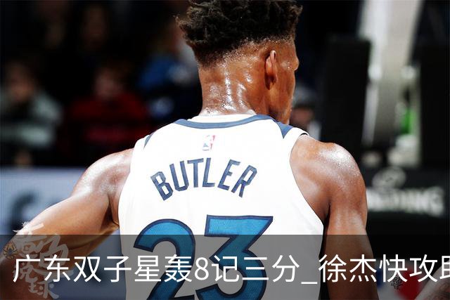 广东双子星轰8记三分 徐杰快攻助飞大哥劈扣