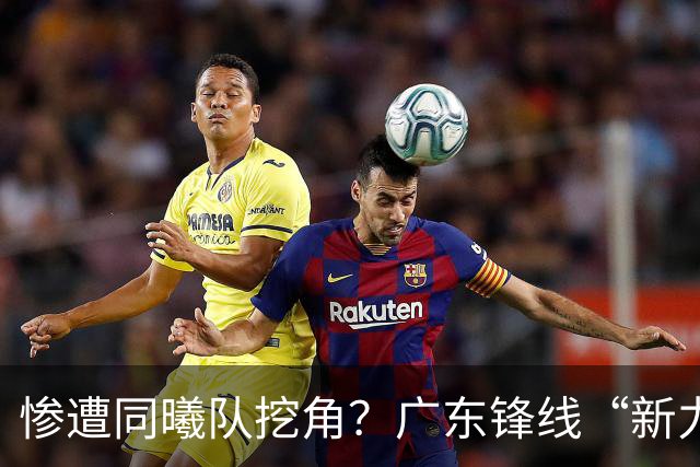 惨遭同曦队挖角？广东锋线“新力量”去向曝光，朱芳雨拒绝留人！