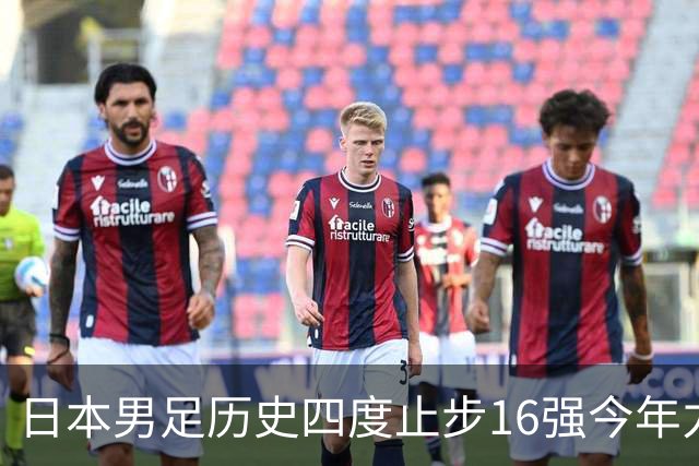 日本男足历史四度止步16强今年力图问鼎世界杯冠军