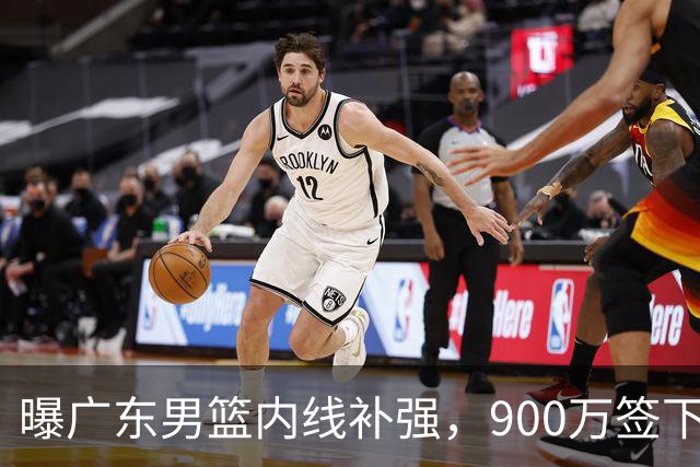 曝广东男篮内线补强，900万签下季后赛场均6.5分悍将，朱芳雨又现神操作