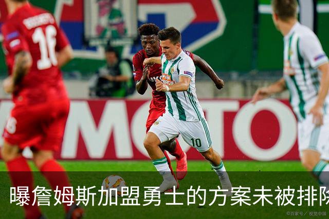 曝詹姆斯加盟勇士的方案未被排除 仍在评估可行性