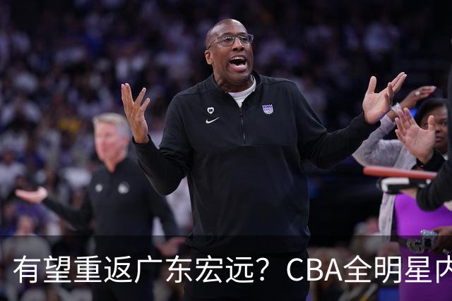 有望重返广东宏远？CBA全明星内线被球队放弃，朱芳雨或以底薪低成本签下这名补强强援