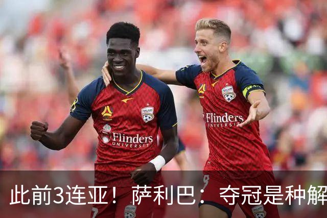 此前3连亚！萨利巴：夺冠是种解脱；从现在起每年至少要赢1个奖杯