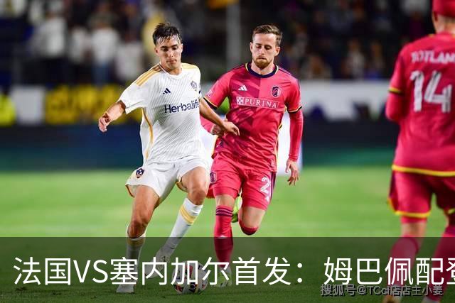 法国VS塞内加尔首发：姆巴佩配登贝莱 奥利塞搭档杜埃