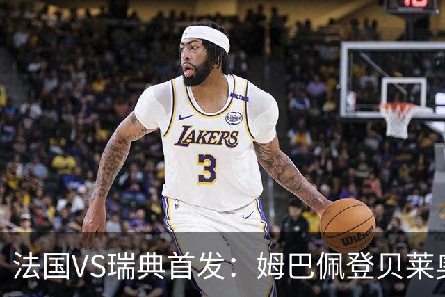 法国VS瑞典首发：姆巴佩登贝莱奥利塞 伊萨克约克雷斯