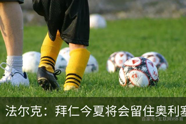 法尔克：拜仁今夏将会留住奥利塞 老佛爷跟海纳说要签更像开玩笑