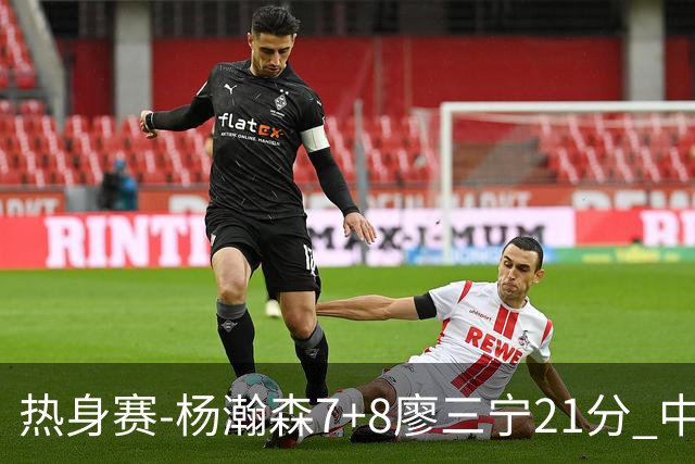 热身赛-杨瀚森7+8廖三宁21分 中国男篮力擒荷兰