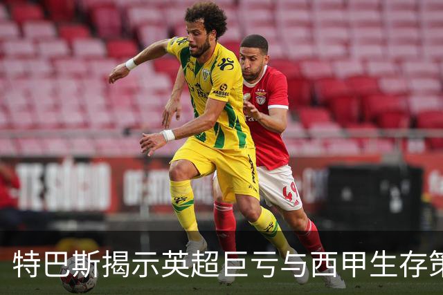 特巴斯揭示英超巨亏与西甲生存策略：曼城等豪门面临监管挑战！
