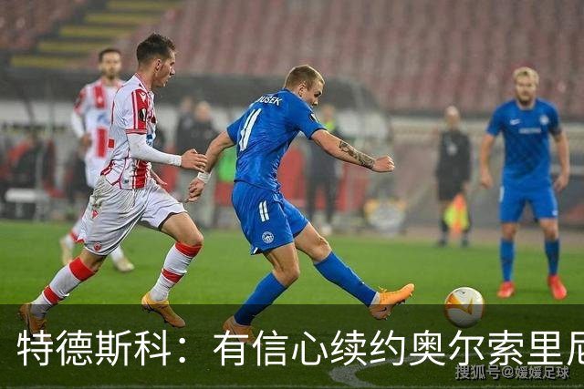 特德斯科：有信心续约奥尔索里尼，卢库米目前仍是博洛尼亚的一员