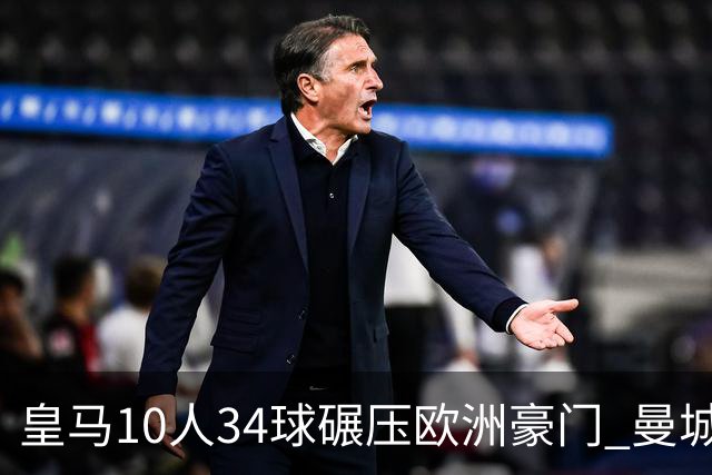 皇马10人34球碾压欧洲豪门 曼城19人输出惨淡仅0.47