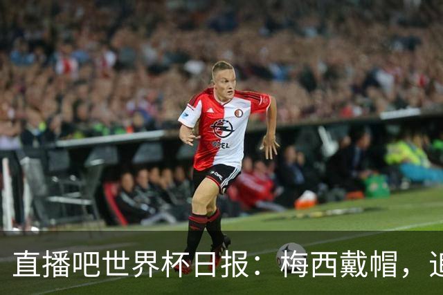 直播吧世界杯日报：梅西戴帽，追平克洛泽16球纪录！哈姆双响赢球