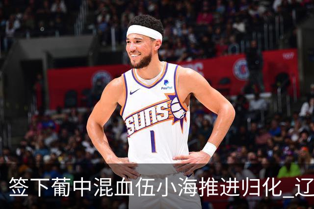 签下葡中混血伍小海推进归化 辽宁铁人中甲冲浪