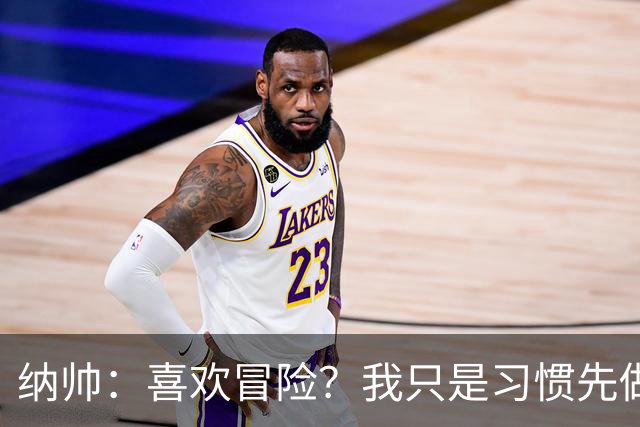 纳帅：喜欢冒险？我只是习惯先做决定 普利西奇的表现很稳定