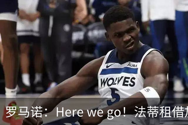 罗马诺：Here we go！法蒂租借加盟布莱顿一年