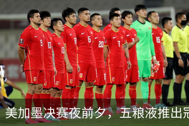 美加墨决赛夜前夕，五粮液推出冠军纪念酒：白酒借势体育的一次长线实战