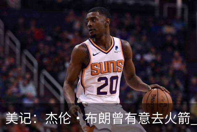 美记：杰伦·布朗曾有意去火箭 绿军若能得到申京会毫不犹豫交易