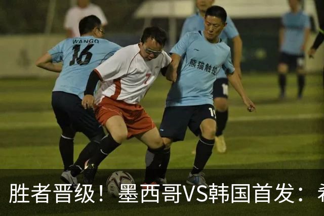 胜者晋级！墨西哥VS韩国首发：希门尼斯出战 孙兴慜先发