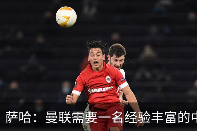 萨哈：曼联需要一名经验丰富的中场，吉马良斯非常适合