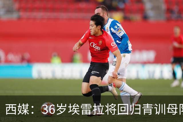 西媒：36岁埃雷拉将回归青训母队萨拉戈萨，周四体检+签约1年