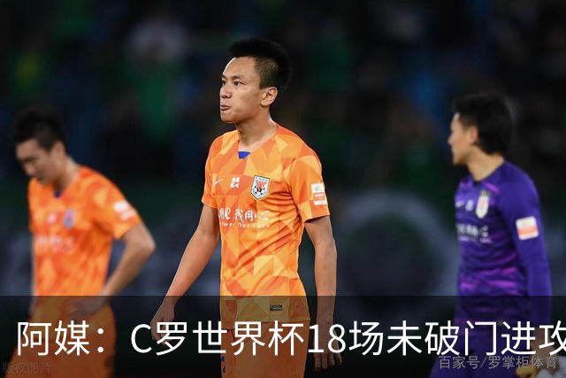 阿媒：C罗世界杯18场未破门进攻球员最多，算上后卫门将后C罗排20