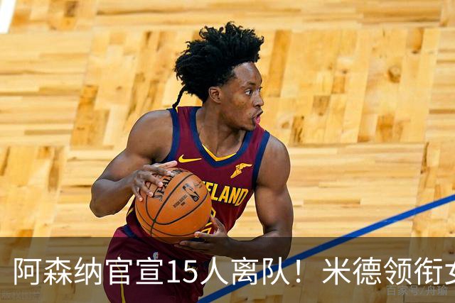 阿森纳官宣15人离队！米德领衔女足主力出走，男足一线全员留队