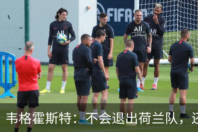 韦格霍斯特：不会退出荷兰队，还要继续证明自己