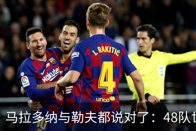 马拉多纳与勒夫都说对了：48队世界杯带来新面孔，但也拉大实力鸿沟