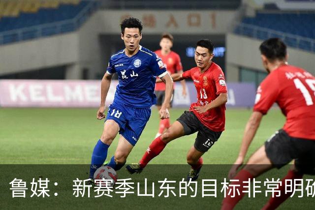 鲁媒：新赛季山东的目标非常明确 保八进四 其中进四被重点提及