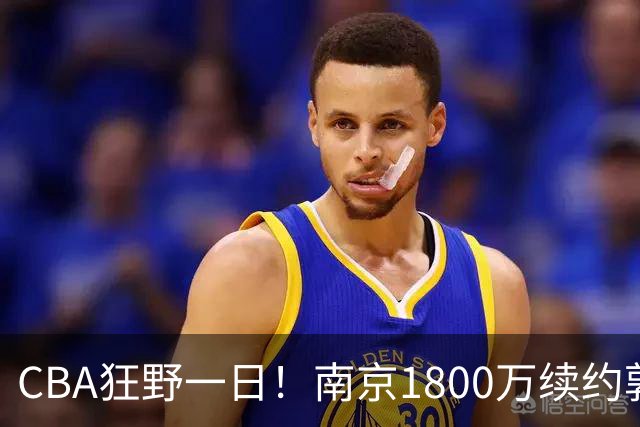 CBA狂野一日！南京1800万续约郭昊文，北控签约国手锋线，2队报价麦基！